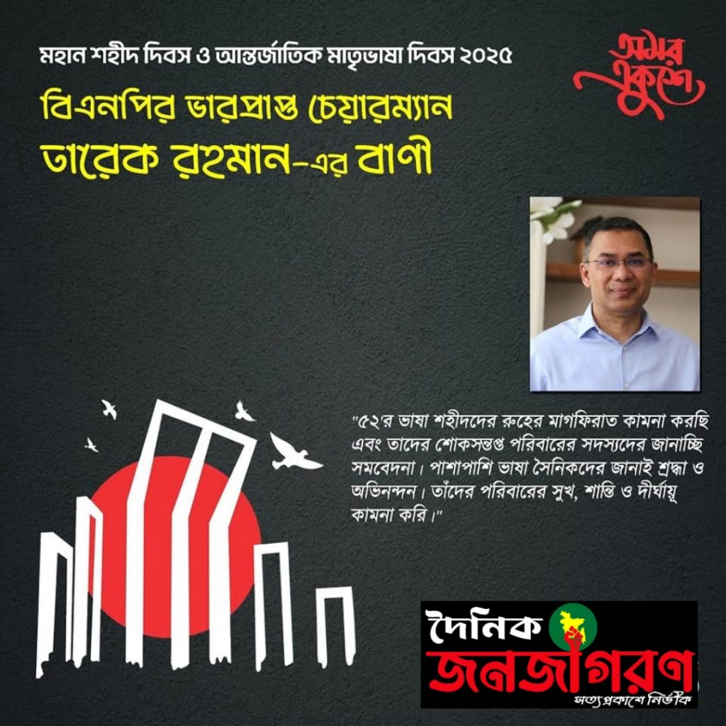 মহান শহীদ দিবস ও আন্তর্জাতিক মাতৃভাষা দিবসবিএনপির ভারপ্রাপ্ত চেয়ারম্যান জনাব তারেক রহমান নিম্নোক্ত বাণী দিয়েছেনঃ