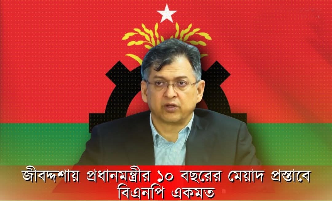 বিএনপি’র নীতিগত সম্মতি জীবদ্দশায় প্রধানমন্ত্রী ১০ বছরের মেয়াদে