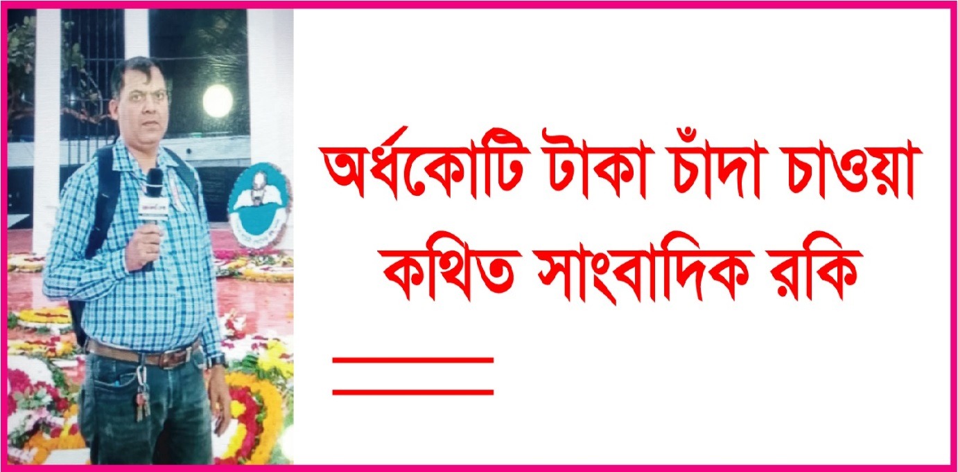 হাওলাদার এম রকি নামে কথিত সাংবাদিকের বিরুদ্ধে অর্ধ কোটি টাকা চাঁদা চাওয়ার অভিযোগ উঠেছে