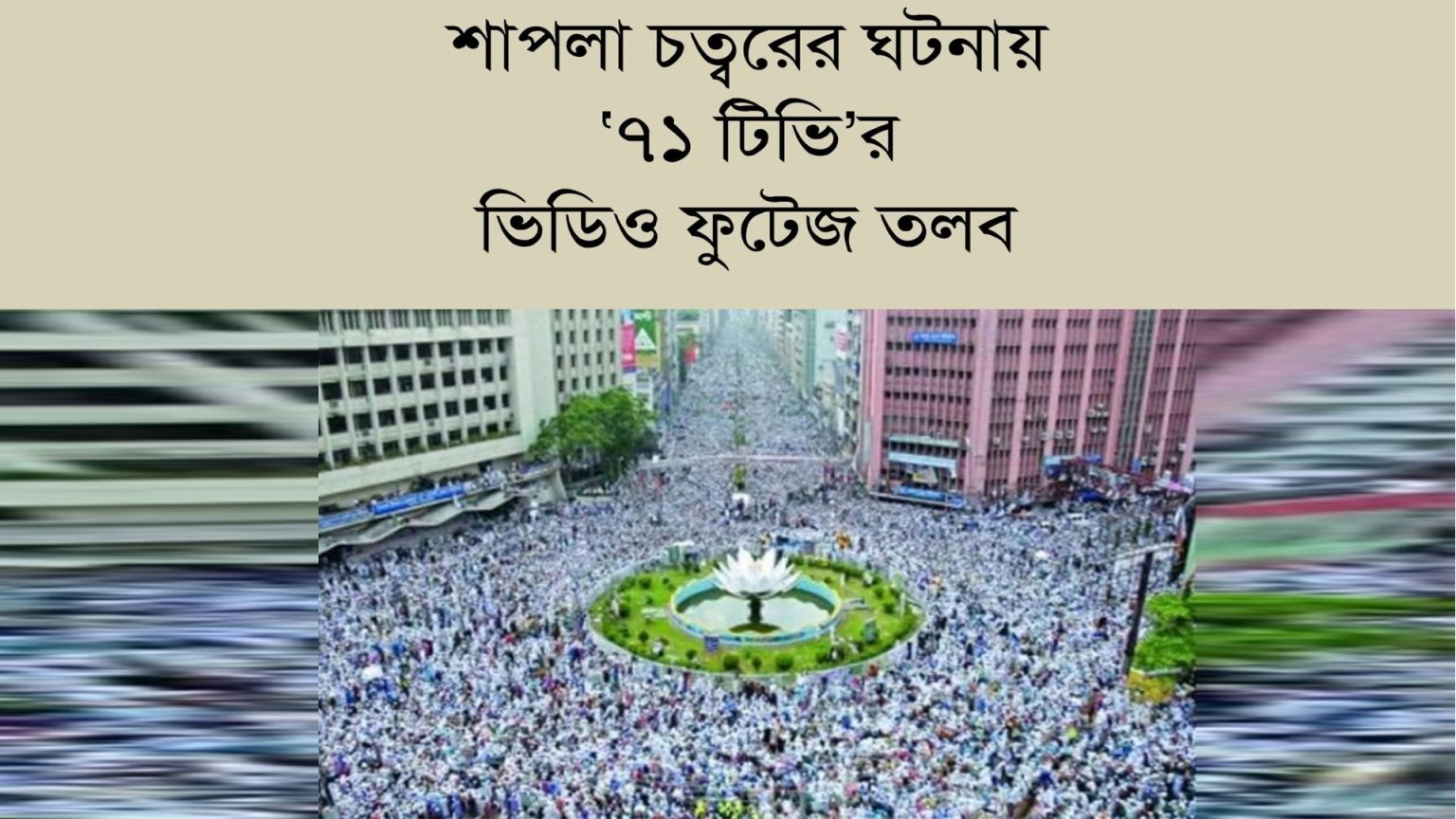 শাপলা চত্বরের অবস্থান কর্মসূচির ভিডিও ফুটেজ তলব, লাইসেন্সের অনুলিপিও চেয়েছে আন্তর্জাতিক অপরাধ ট্রাইব্যুনালের তদন্ত সংস্থা